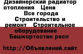 Дизайнерский радиатор отопления › Цена ­ 67 000 - Все города Строительство и ремонт » Строительное оборудование   . Башкортостан респ.